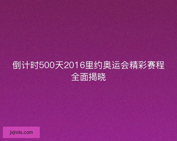 倒计时500天2016里约奥运会精彩赛程全面揭晓