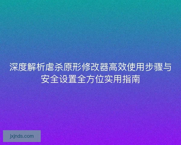 深度解析虐杀原形修改器高效使用步骤与安全设置全方位实用指南